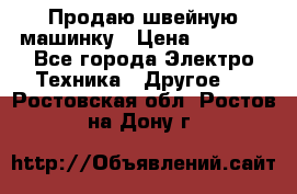 Продаю швейную машинку › Цена ­ 4 000 - Все города Электро-Техника » Другое   . Ростовская обл.,Ростов-на-Дону г.